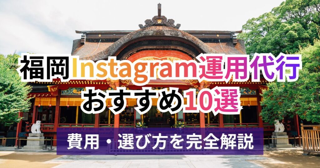 【2026年最新】福岡のInstagram運用代行会社おすすめ10選！費用相場と選び方を完全解説